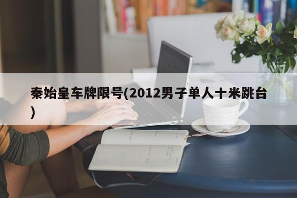 秦始皇车牌限号(2012男子单人十米跳台)