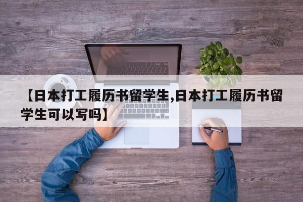【日本打工履历书留学生,日本打工履历书留学生可以写吗】