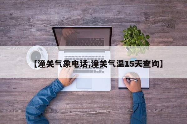 【潼关气象电话,潼关气温15天查询】