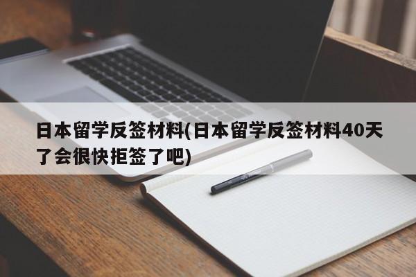 日本留学反签材料(日本留学反签材料40天了会很快拒签了吧)