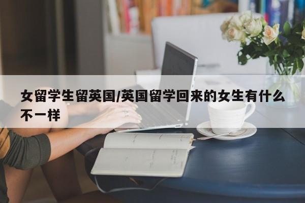 女留学生留英国/英国留学回来的女生有什么不一样