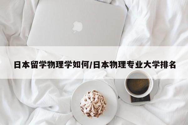 日本留学物理学如何/日本物理专业大学排名