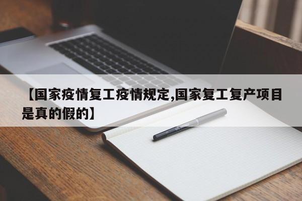 【国家疫情复工疫情规定,国家复工复产项目是真的假的】