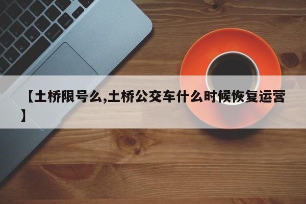 【土桥限号么,土桥公交车什么时候恢复运营】