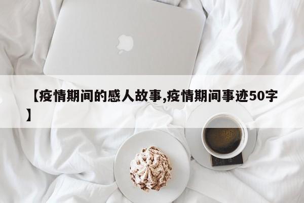 【疫情期间的感人故事,疫情期间事迹50字】