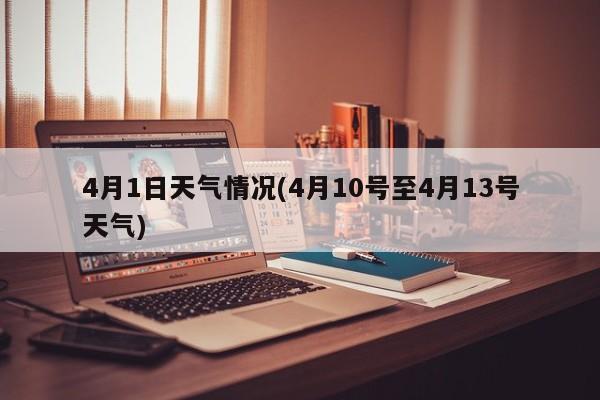 4月1日天气情况(4月10号至4月13号天气)