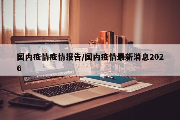 国内疫情疫情报告/国内疫情最新消息2026
