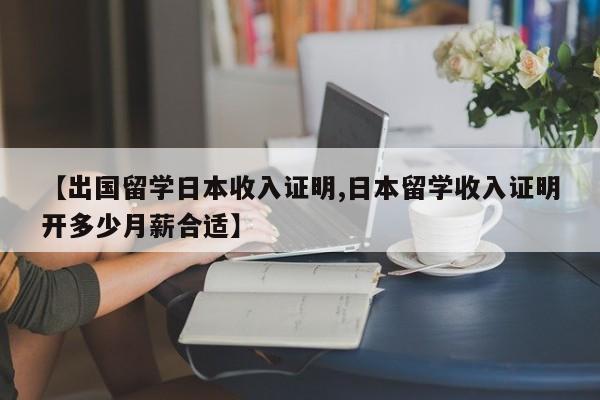 【出国留学日本收入证明,日本留学收入证明开多少月薪合适】