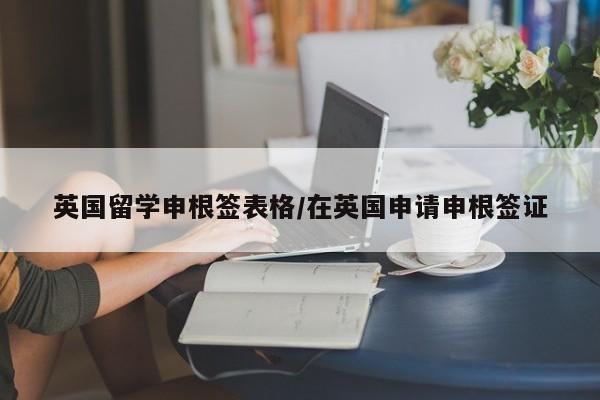 英国留学申根签表格/在英国申请申根签证