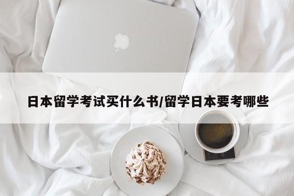日本留学考试买什么书/留学日本要考哪些