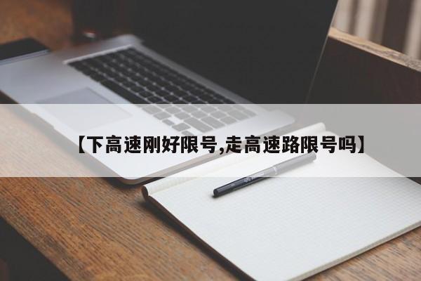 【下高速刚好限号,走高速路限号吗】
