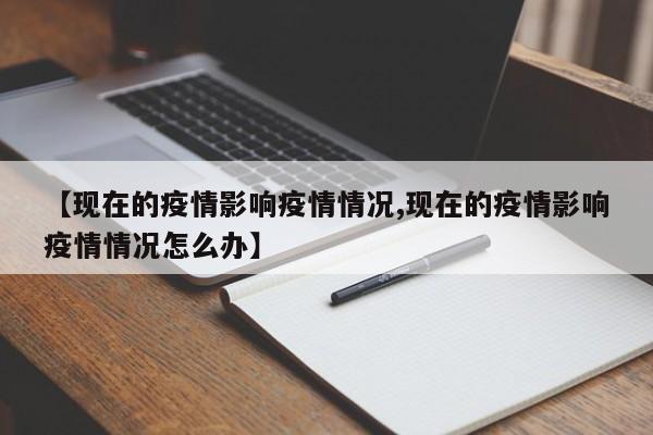 【现在的疫情影响疫情情况,现在的疫情影响疫情情况怎么办】