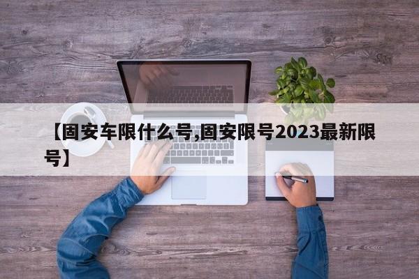 【固安车限什么号,固安限号2023最新限号】