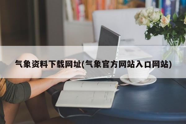 气象资料下载网址(气象官方网站入口网站)