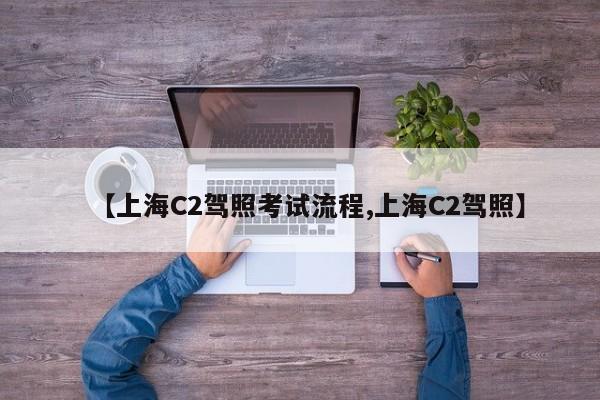 【上海C2驾照考试流程,上海C2驾照】
