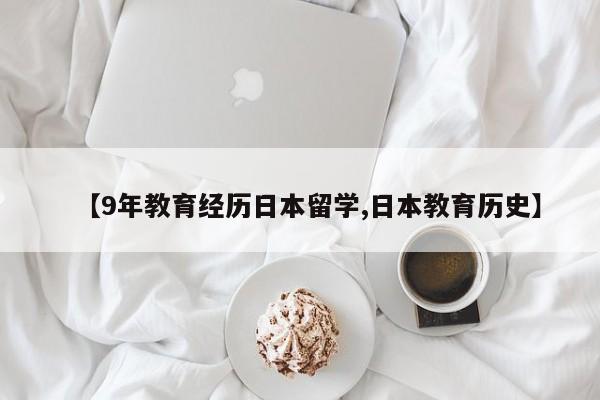 【9年教育经历日本留学,日本教育历史】