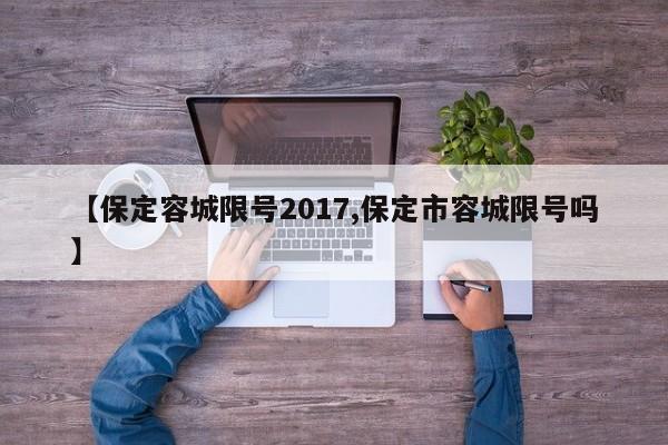 【保定容城限号2017,保定市容城限号吗】