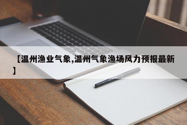 【温州渔业气象,温州气象渔场风力预报最新】