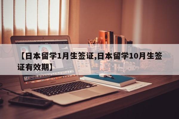 【日本留学1月生签证,日本留学10月生签证有效期】