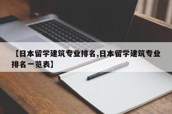 【日本留学建筑专业排名,日本留学建筑专业排名一览表】