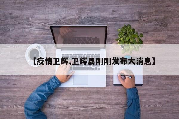【疫情卫辉,卫辉县刚刚发布大消息】