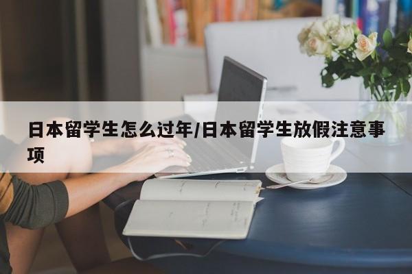 日本留学生怎么过年/日本留学生放假注意事项