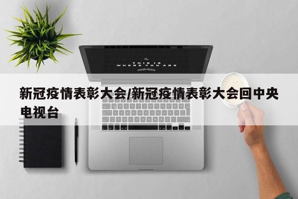 新冠疫情表彰大会/新冠疫情表彰大会回中央电视台