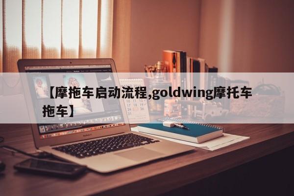 【摩拖车启动流程,goldwing摩托车拖车】