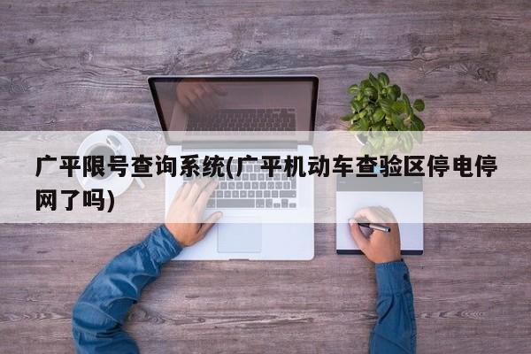 广平限号查询系统(广平机动车查验区停电停网了吗)