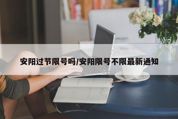 安阳过节限号吗/安阳限号不限最新通知