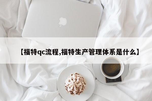 【福特qc流程,福特生产管理体系是什么】