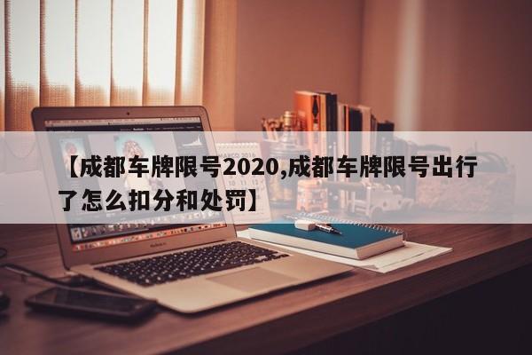 【成都车牌限号2020,成都车牌限号出行了怎么扣分和处罚】