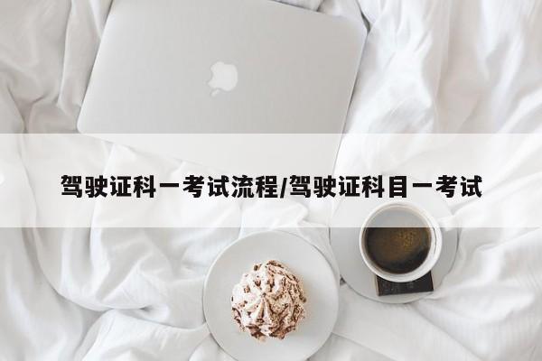 驾驶证科一考试流程/驾驶证科目一考试