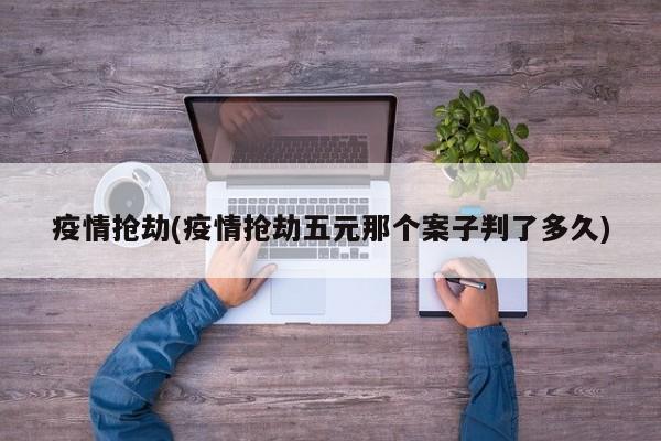 疫情抢劫(疫情抢劫五元那个案子判了多久)