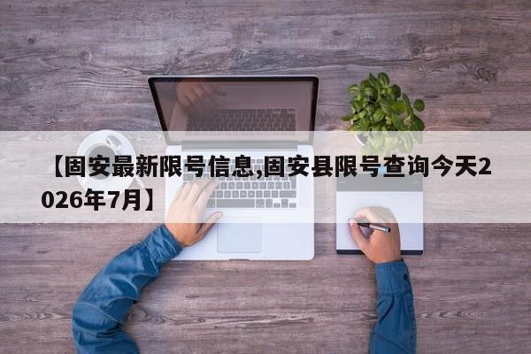 【固安最新限号信息,固安县限号查询今天2026年7月】