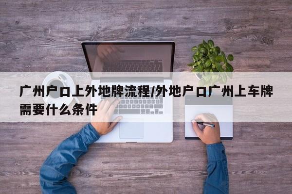 广州户口上外地牌流程/外地户口广州上车牌需要什么条件