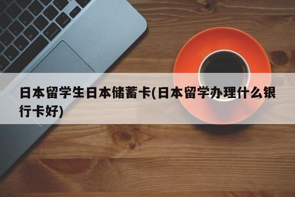 日本留学生日本储蓄卡(日本留学办理什么银行卡好)