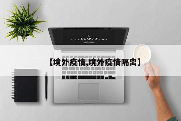 【境外疫情,境外疫情隔离】