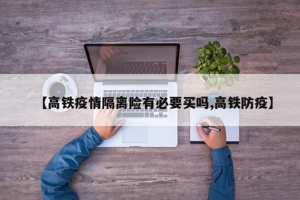 【高铁疫情隔离险有必要买吗,高铁防疫】