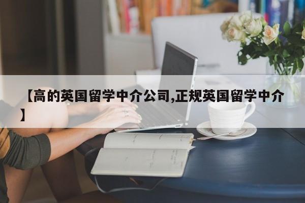 【高的英国留学中介公司,正规英国留学中介】