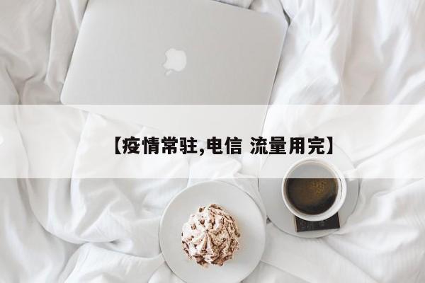 【疫情常驻,电信 流量用完】