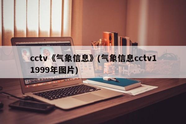 cctv《气象信息》(气象信息cctv11999年图片)