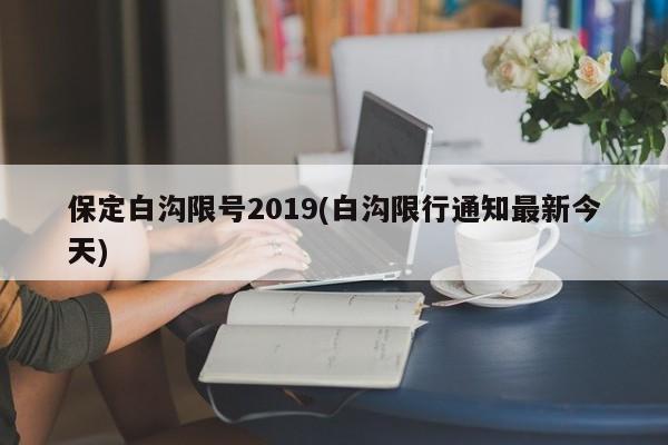 保定白沟限号2019(白沟限行通知最新今天)