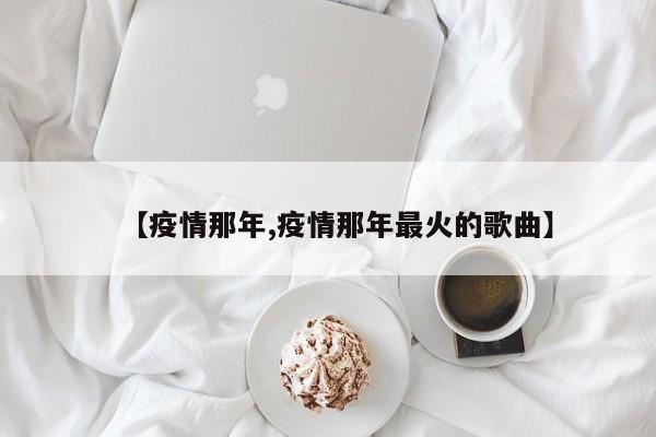 【疫情那年,疫情那年最火的歌曲】
