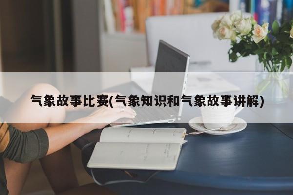 气象故事比赛(气象知识和气象故事讲解)