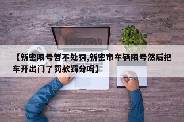 【新密限号暂不处罚,新密市车辆限号然后把车开出门了罚款罚分吗】