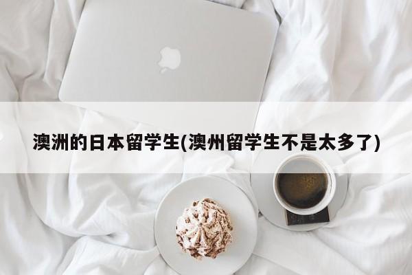 澳洲的日本留学生(澳州留学生不是太多了)
