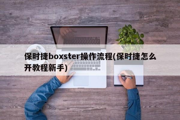 保时捷boxster操作流程(保时捷怎么开教程新手)