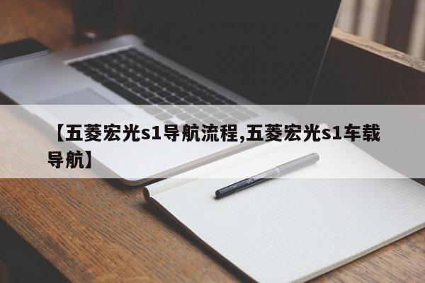 【五菱宏光s1导航流程,五菱宏光s1车载导航】