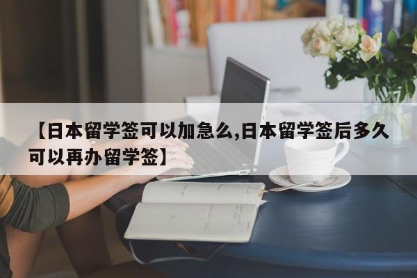 【日本留学签可以加急么,日本留学签后多久可以再办留学签】